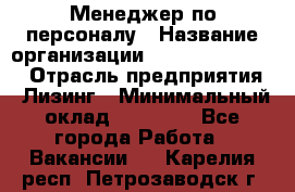 Менеджер по персоналу › Название организации ­ Fusion Service › Отрасль предприятия ­ Лизинг › Минимальный оклад ­ 20 000 - Все города Работа » Вакансии   . Карелия респ.,Петрозаводск г.